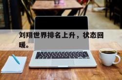 乐鱼官网在线注册入口-刘翔世界排名上升，状态回暖。