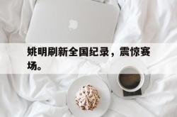 乐鱼官网在线注册入口-姚明刷新全国纪录，震惊赛场。
