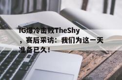乐鱼体育APP-IG爆冷击败TheShy，赛后采访：我们为这一天准备已久！