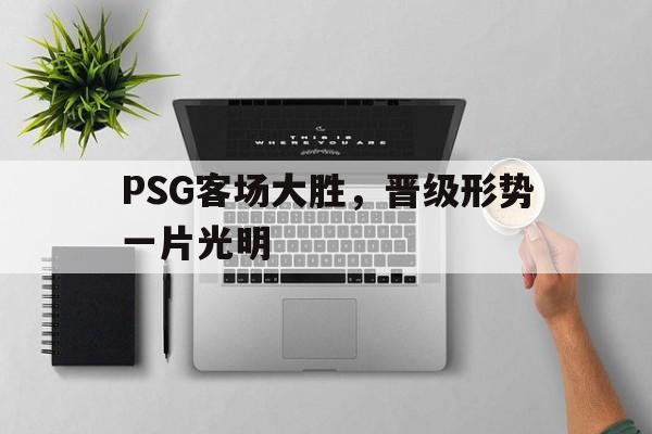 PSG客场大胜，晋级形势一片光明