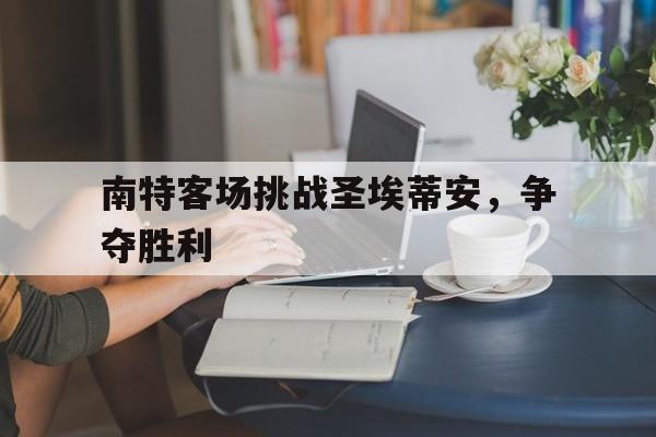 南特客场挑战圣埃蒂安，争夺胜利